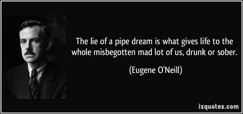 1812412475-quote-the-lie-of-a-pipe-dream-is-what-gives-life-to-the-whole-misbegotten-mad-lot-of-us-drunk-or-sober-eugene-o-neill-315142.jpg
